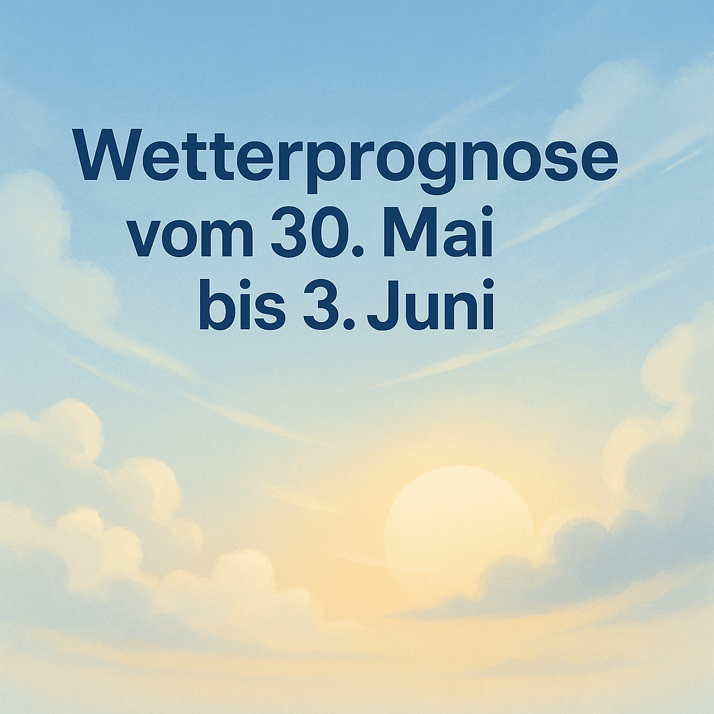 Wetterprognose vom 30. Mai bis 3. Juni – Frühsommerlicher Ausflug, dann Rückkehr zur&nbsp;Normalität